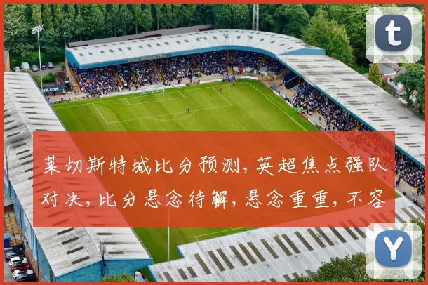 莱切斯特城比分预测,英超焦点强队对决,比分悬念待解,悬念重重,不容错过,敬请期待。