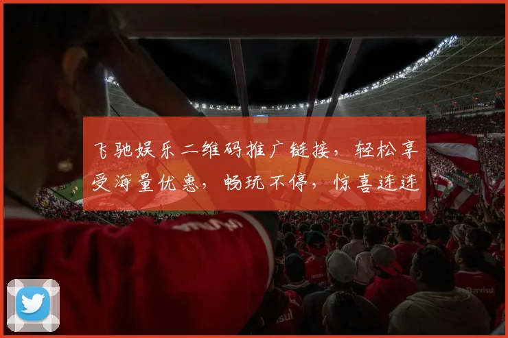 飞驰娱乐二维码推广链接,轻松享受海量优惠,畅玩不停,惊喜连连,三重福利等你来拿